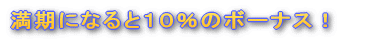 満期になると10%のボーナス!